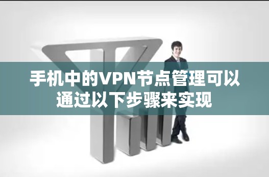 手机中的VPN节点管理可以通过以下步骤来实现