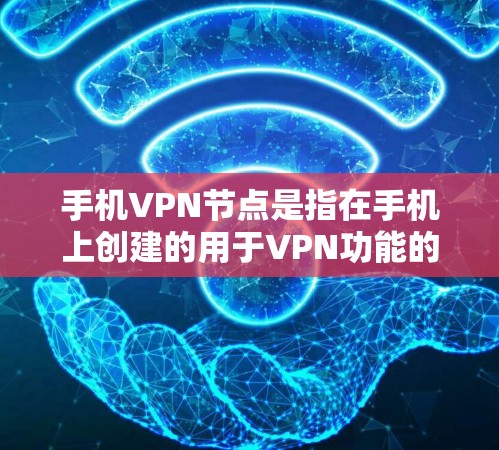 手机VPN节点是指在手机上创建的用于VPN功能的组成部分，包括设置VPN地址、密码、端口和服务器信息等。以下是一些关键步骤和注意事项