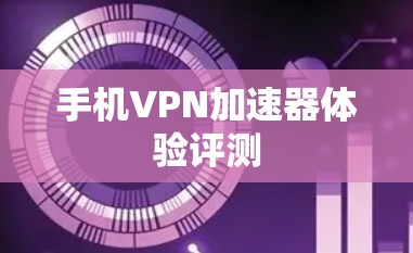手机VPN加速器体验评测