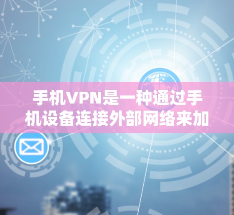 手机VPN是一种通过手机设备连接外部网络来加密和解密数据的技术，提供安全、便捷的网络服务。以下是详细介绍