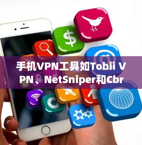 手机VPN工具如Tobii VPN、NetSniper和Cbrip各有优缺点，以下是综合考虑后对它们稳定连接体验的分析