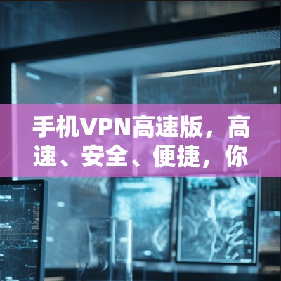 手机VPN高速版,高速、安全、便捷,你的移动设备都能轻松实现VPN 手机VPN高速版,高速、安全、便捷,你的移动设备都能轻松实现VPN