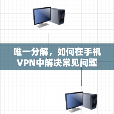 唯一分解,如何在手机VPN中解决常见问题 唯一分解,如何在手机VPN中解决常见问题