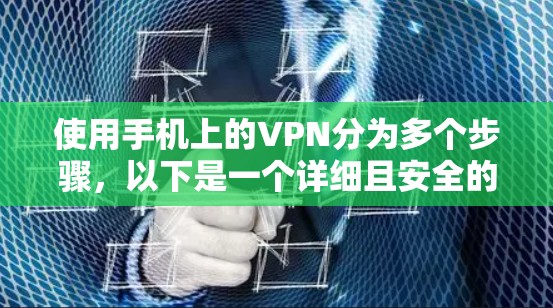 使用手机上的VPN分为多个步骤，以下是一个详细且安全的操作指南