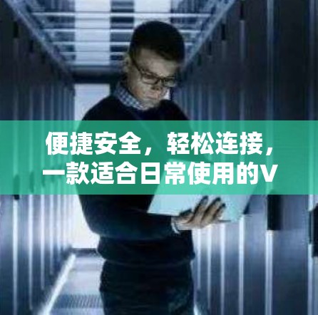 便捷安全,轻松连接,一款适合日常使用的VPN软件 便捷安全,轻松连接,一款适合日常使用的VPN软件