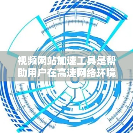 视频网站加速工具是帮助用户在高速网络环境下加速视频网站和下载资源的有效工具。以下是一步步的指南，帮助您高效地使用这些工具