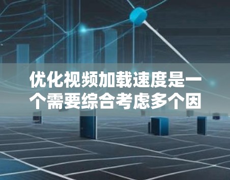 优化视频加载速度是一个需要综合考虑多个因素的复杂过程。以下是一个有条理的优化步骤指南,帮助您提升视频加载效率 优化视频加载速度是一个需要综合考虑多个因素的复杂过程。以下是一个有条理的优化步骤指南,帮助您提升视频加载效率