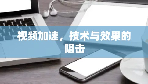 视频加速，技术与效果的阻击