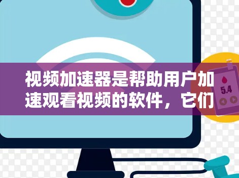 视频加速器是帮助用户加速观看视频的软件，它们通过解码视频并利用更快的处理器来提升观看体验。以下是对这些加速器功能的详细介绍，包括评价、使用体验、兼容性、稳定性、性价比以及用户反馈的总结