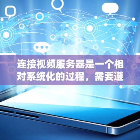 连接视频服务器是一个相对系统化的过程，需要遵循以下步骤以确保视频文件的顺利下载和观看