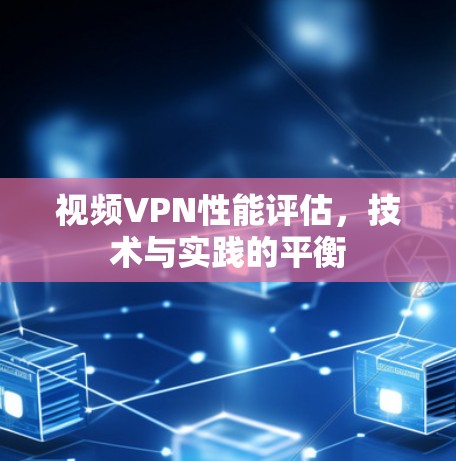 视频VPN性能评估，技术与实践的平衡