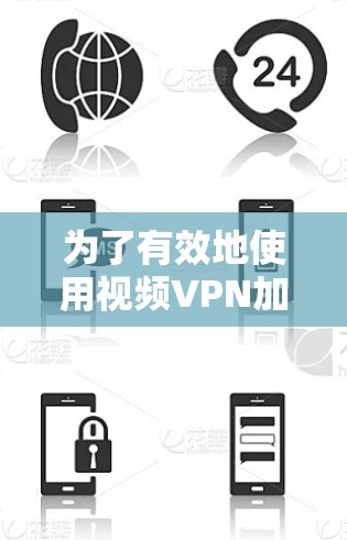 为了有效地使用视频VPN加速视频文件，以下是一个清晰的指南和步骤