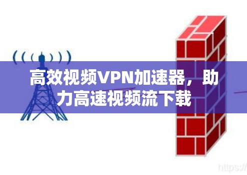 高效视频VPN加速器,助力高速视频流下载 高效视频VPN加速器,助力高速视频流下载
