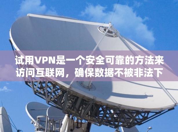 试用VPN是一个安全可靠的方法来访问互联网，确保数据不被非法下载或泄露。以下是系统性的步骤，帮助你顺利试用VPN
