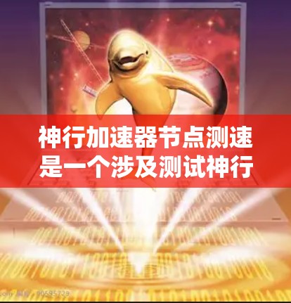 神行加速器节点测速是一个涉及测试神行加速器引擎在特定节点的加速性能的科学研究或工程实践。以下是对这一问题的详细分析和解释