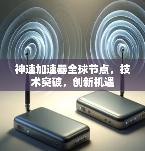 神速加速器全球节点，技术突破，创新机遇