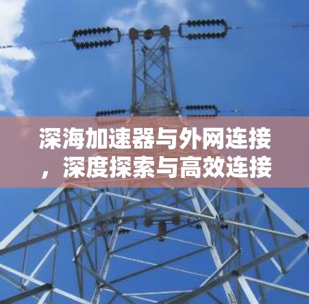 深海加速器与外网连接，深度探索与高效连接