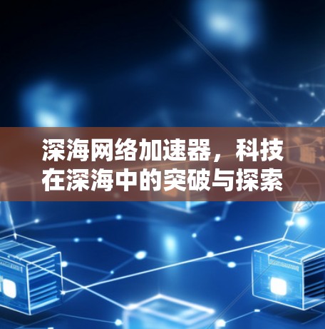 深海网络加速器，科技在深海中的突破与探索