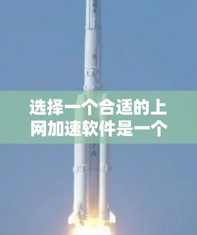 选择一个合适的上网加速软件是一个关键的决定步骤。以下是一个详细的指南，帮助您根据不同的需求和情况选择适合自己的软件