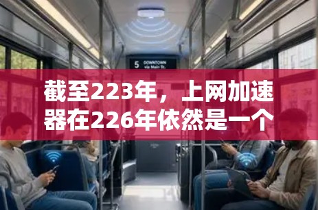 截至223年，上网加速器在226年依然是一个热门的工具，但随着技术的发展，加速器的功能和性能也在不断改进。以下是一些在226年值得推荐的上网加速器及其特点
