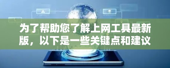 为了帮助您了解上网工具最新版，以下是一些关键点和建议