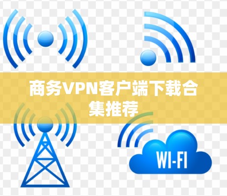商务VPN客户端下载合集推荐