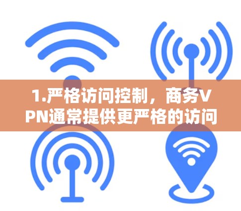 1.严格访问控制，商务VPN通常提供更严格的访问控制，确保用户身份的双重确认和数据的安全性