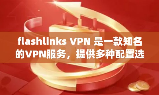 flashlinks VPN 是一款知名的VPN服务，提供多种配置选项，包括本地服务器和 hopscotch 等国际VPN平台。以下是关于 flashlinks VPN 在中国和海外访问的详细信息