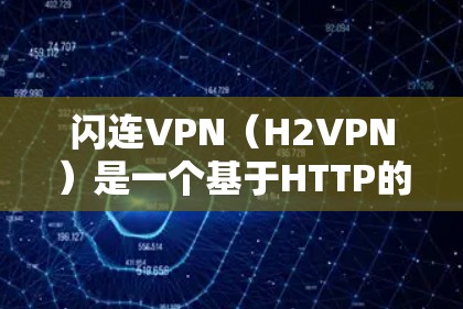 闪连VPN（H2VPN）是一个基于HTTP的安全VPN工具，旨在保护用户的数据和隐私。以下是一个详细的使用步骤指南，帮助您顺利使用闪连VPN