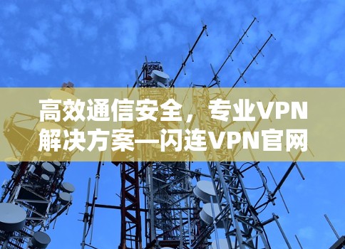 高效通信安全，专业VPN解决方案—闪连VPN官网下载