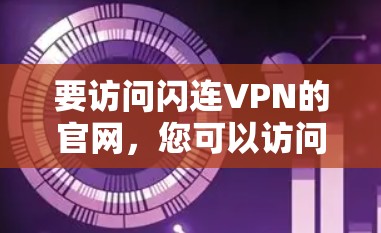 要访问闪连VPN的官网，您可以访问以下链接，这些网站提供专业的VPN服务