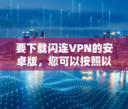 要下载闪连VPN的安卓版，您可以按照以下步骤进行