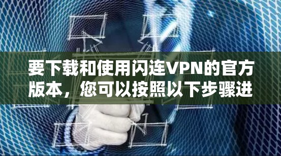 要下载和使用闪连VPN的官方版本，您可以按照以下步骤进行