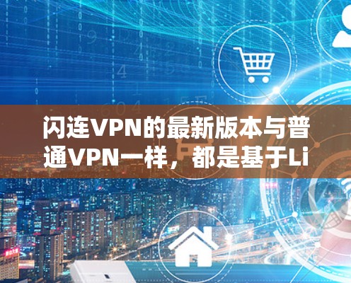 闪连VPN的最新版本与普通VPN一样，都是基于Linux的，因此无依赖软件，适合学术或非私人用途。以下是针对闪连VPN的几个关键点，帮助你应对可能的问题