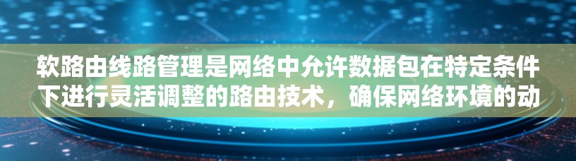 软路由线路管理是网络中允许数据包在特定条件下进行灵活调整的路由技术，确保网络环境的动态性和可靠性。以下是对软路由管理的详细分析