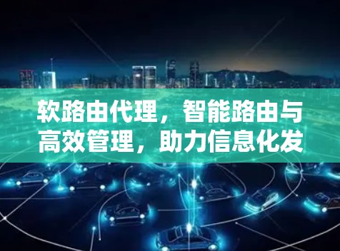 软路由代理，智能路由与高效管理，助力信息化发展