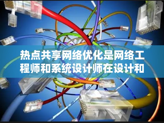 热点共享网络优化是网络工程师和系统设计师在设计和管理共享网络时的重要环节。以下是热点共享网络优化的关键点和建议