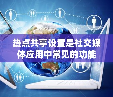 热点共享设置是社交媒体应用中常见的功能，用于管理多个账号的访问权限和共享资源。以下是常见的热点共享设置教程，适用于大多数社交媒体应用（如Facebook、Twitter、Instagram等）
