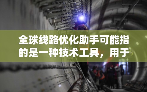 全球线路优化助手可能指的是一种技术工具，用于优化和管理全球范围内的线路系统。以下是一些可能的解释和解决方案