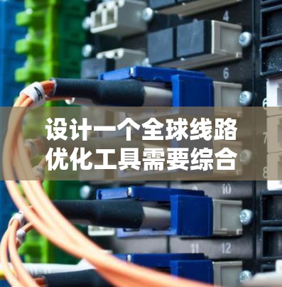 设计一个全球线路优化工具需要综合考虑多个方面，包括功能、界面、数据处理、测试和用户体验。以下是设计该工具的详细步骤