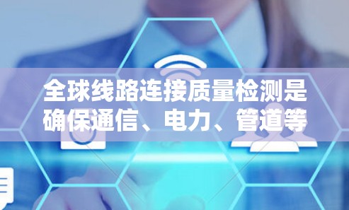 全球线路连接质量检测是确保通信、电力、管道等领域高质量连接的关键步骤。以下是对这一主题的详细分析