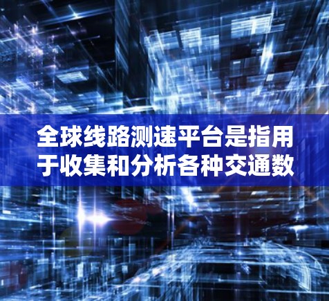 全球线路测速平台是指用于收集和分析各种交通数据的综合平台，涵盖交通流量、车速、事故、实时监控等多种信息。以下是一些全球知名的测速平台及其特点