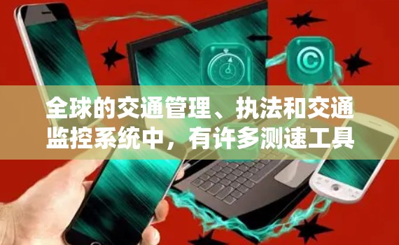 全球的交通管理、执法和交通监控系统中，有许多测速工具和设备可以帮助管理交通流量、预防超速行为以及优化交通系统。以下是全球有哪些测速工具的总结