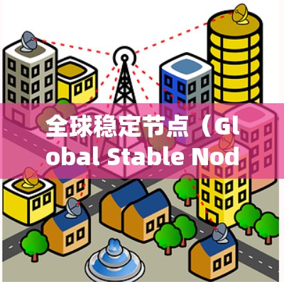 全球稳定节点（Global Stable Node）通常指的是在一个系统中能够稳定整个系统的节点或角色。具体含义可能因上下文而异，但通常涉及以下几种情况