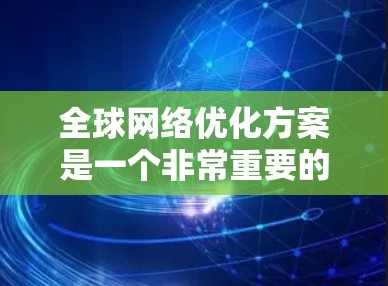 全球网络优化方案是一个非常重要的步骤，尤其是在追求高效、可靠和经济的前提下。以下是一个全球网络优化方案的详细框架，涵盖技术、经济和覆盖等方面