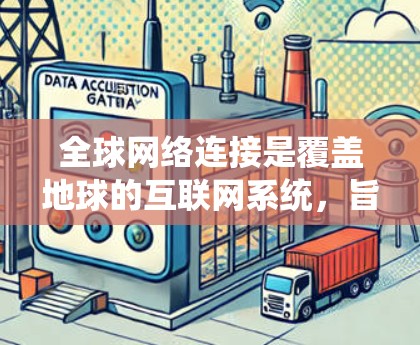 全球网络连接是覆盖地球的互联网系统，旨在为全球所有国家提供互联网服务。以下是对全球网络连接的详细分析