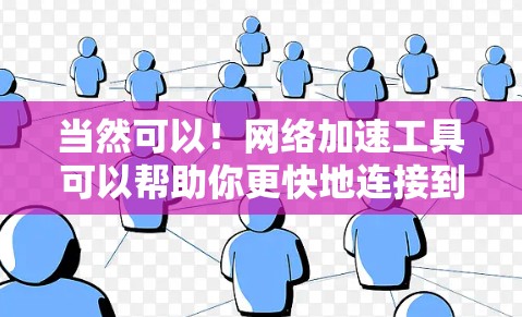 当然可以！网络加速工具可以帮助你更快地连接到互联网，节省时间。以下是一些常见的全球网络加速工具，供你参考
