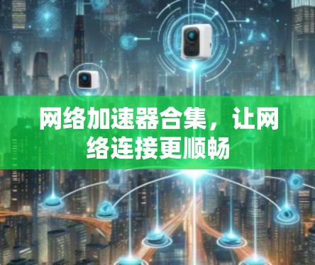 网络加速器合集，让网络连接更顺畅