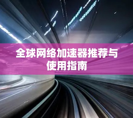 全球网络加速器推荐与使用指南