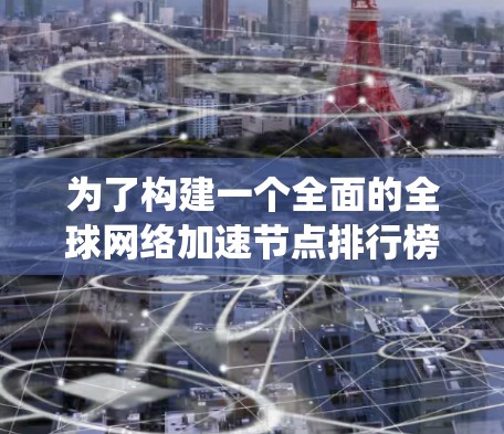 为了构建一个全面的全球网络加速节点排行榜,以下是一个系统化的步骤和最终的排行榜 为了构建一个全面的全球网络加速节点排行榜,以下是一个系统化的步骤和最终的排行榜